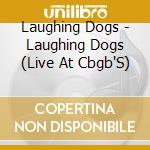 Laughing Dogs - Laughing Dogs (Live At Cbgb'S) cd
