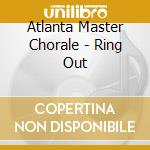 Atlanta Master Chorale - Ring Out cd musicale di Atlanta Master Chorale