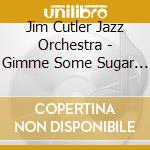 Jim Cutler Jazz Orchestra - Gimme Some Sugar Baby! cd musicale di Jim Cutler Jazz Orchestra