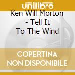 Ken Will Morton - Tell It To The Wind