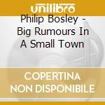 Philip Bosley - Big Rumours In A Small Town cd