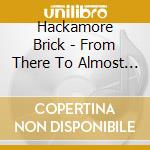 Hackamore Brick - From There To Almost Here cd musicale di Hackamore Brick