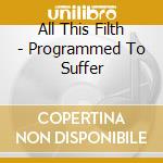 All This Filth - Programmed To Suffer cd