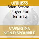 Brian Becvar - Prayer For Humanity cd musicale di Brian Becvar