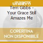 Terri Gibbs - Your Grace Still Amazes Me cd musicale di Terri Gibbs