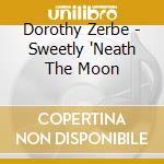 Dorothy Zerbe - Sweetly 'Neath The Moon cd musicale di Dorothy Zerbe