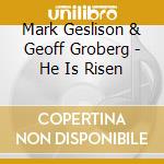 Mark Geslison & Geoff Groberg - He Is Risen cd musicale di Mark Geslison & Geoff Groberg