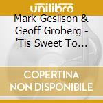 Mark Geslison & Geoff Groberg - 'Tis Sweet To Sing The Matchless Love cd musicale di Mark Geslison & Geoff Groberg