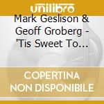 Mark Geslison & Geoff Groberg - 'Tis Sweet To Sing The Matchless Love cd