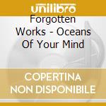Forgotten Works - Oceans Of Your Mind cd musicale di Forgotten Works