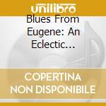 Blues From Eugene: An Eclectic Collection Vol. 1 / - Blues From Eugene: An Eclectic Collection Vol. 1 / cd