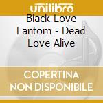 Black Love Fantom - Dead Love Alive cd