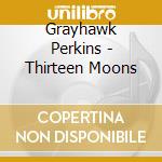 Grayhawk Perkins - Thirteen Moons cd