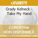 Grady Kelneck - Take My Hand cd