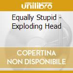 Equally Stupid - Exploding Head cd