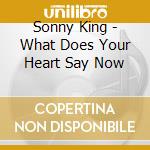 Sonny King - What Does Your Heart Say Now cd musicale di Sonny King