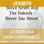 Steve Smith And The Nakeds - Never Say Never cd