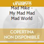 Mad Mike - My Mad Mad Mad World cd