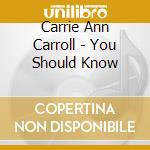 Carrie Ann Carroll - You Should Know cd musicale di Carrie Ann Carroll