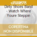 Dirty Shoes Band - Watch Where Youre Steppin cd