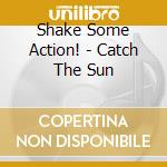 Shake Some Action! - Catch The Sun cd musicale di Shake Some Action!