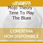 Mojo Theory - Time To Play The Blues cd
