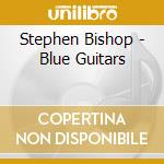 Stephen Bishop - Blue Guitars cd musicale di Stephen Bishop
