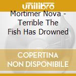 Mortimer Nova - Terrible The Fish Has Drowned cd