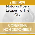 Motown Moe - Escape To The City cd musicale di Motown Moe
