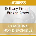Bethany Fisher - Broken Arrow cd musicale di Bethany Fisher