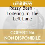 Razzy Bash - Loitering In The Left Lane cd musicale di Razzy Bash