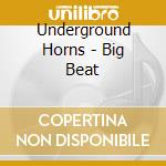Underground Horns - Big Beat cd musicale di Underground Horns