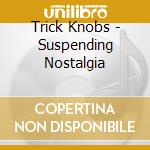Trick Knobs - Suspending Nostalgia cd