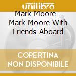 Mark Moore - Mark Moore With Friends Aboard cd