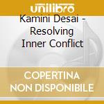 Kamini Desai - Resolving Inner Conflict cd musicale di Kamini Desai