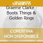 Graeme Clarke - Boots Things & Golden Rings cd
