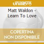 Matt Waldon - Learn To Love cd musicale di Matt Waldon