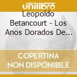 Leopoldo Betancourt - Los Anos Dorados De La Musica Latinoamericana cd musicale di Leopoldo Betancourt