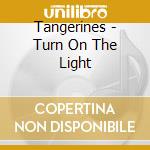 Tangerines - Turn On The Light cd musicale di Tangerines