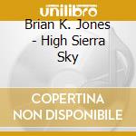 Brian K. Jones - High Sierra Sky cd musicale di Brian K. Jones