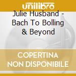 Julie Husband - Bach To Bolling & Beyond cd