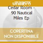 Cedar Room - 90 Nautical Miles Ep cd