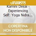 Kamini Desai - Experiencing Self: Yoga Nidra Turiya Meditation cd musicale di Kamini Desai