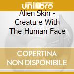 Alien Skin - Creature With The Human Face cd musicale di Alien Skin