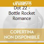 Dot 22 - Bottle Rocket Romance cd