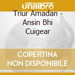 Triur Amadan - Ansin Bhi Cuigear cd