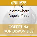 P P S - Somewhere Angels Meet cd