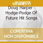 Doug Harper - Hodge-Podge Of Future Hit Songs cd