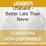 Lftxband - Better Late Than Never cd