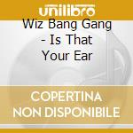 Wiz Bang Gang - Is That Your Ear cd